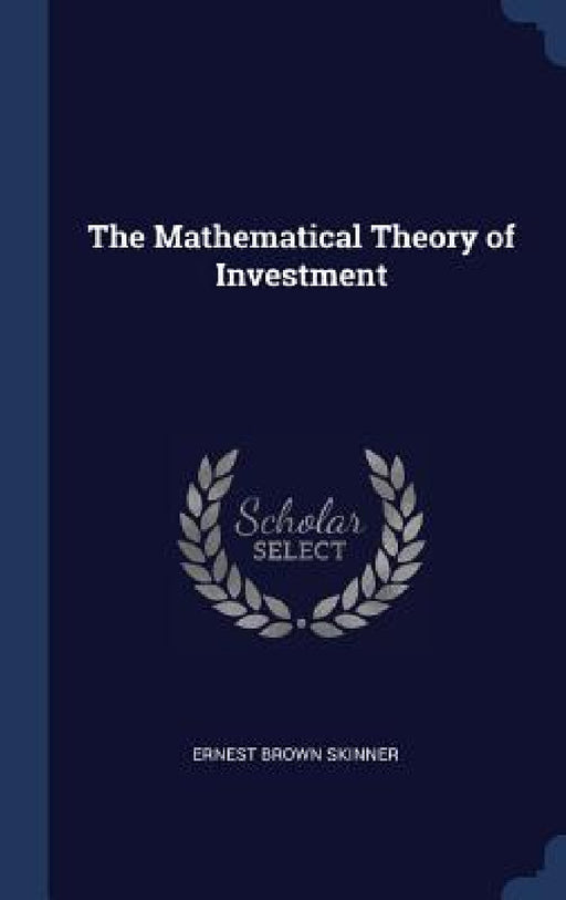 The Mathematical Theory of Investment by Ernest Brown Skinner