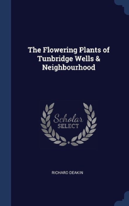 The Flowering Plants of Tunbridge Wells & Neighbourhood by Richard Deakin