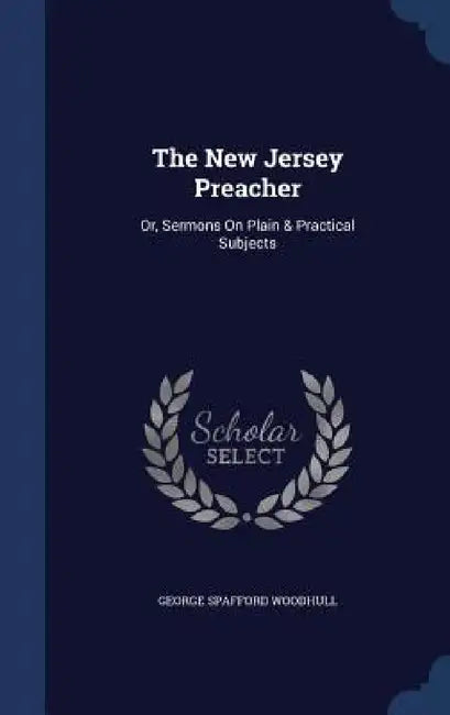 The New Jersey Preacher: Or, Sermons On Plain & Practical Subjects by George Spafford Woodhull