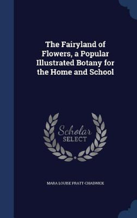 The Fairyland of Flowers, a Popular Illustrated Botany for the Home and School by Mara Louise Pratt-Chadwick
