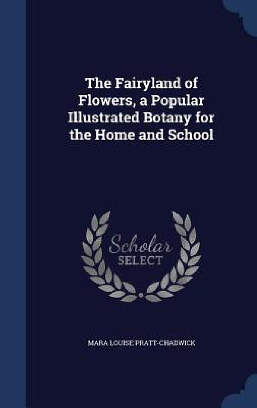 The Fairyland of Flowers, a Popular Illustrated Botany for the Home and School by Mara Louise Pratt-Chadwick