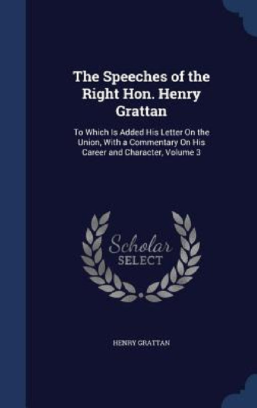 The Speeches of the Right Hon. Henry Grattan: To Which Is Added His Letter On the Union, With a Commentary On His Career and Character, Volume 3 by Henry Grattan