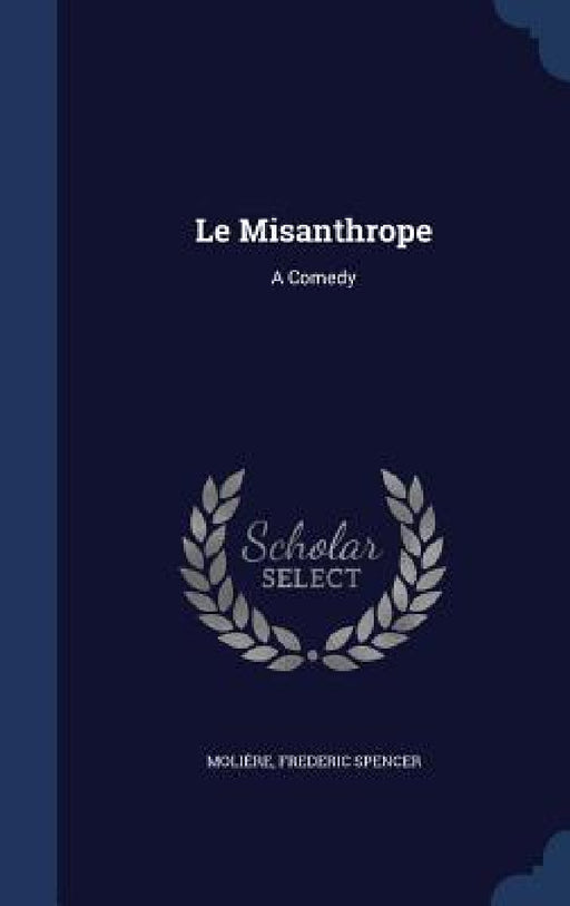 Le Misanthrope: A Comedy by Molière, Frederic Spencer