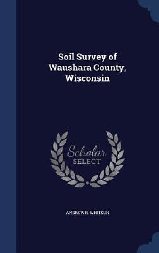 Soil Survey of Waushara County, Wisconsin by Andrew R. Whitson