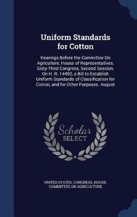 Uniform Standards for Cotton: Hearings Before the Committee On Agriculture, House of Representatives, Sixty-Third Congress, Second Session, On H. R. by United States Congress House Committe