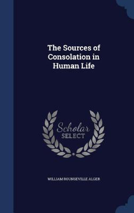 The Sources of Consolation in Human Life by William Rounseville Alger