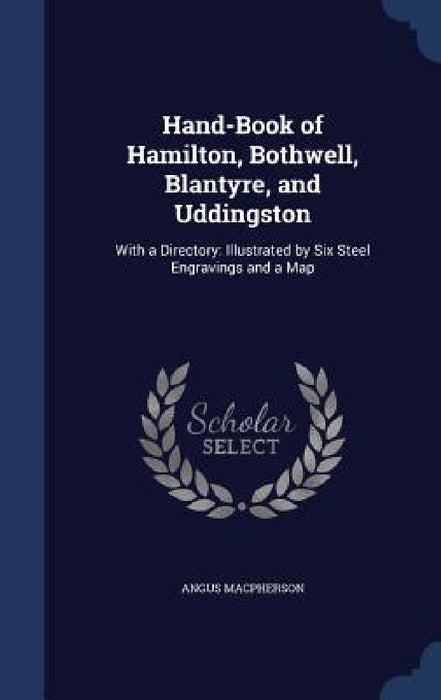 Hand-Book of Hamilton, Bothwell, Blantyre, and Uddingston: With a Directory: Illustrated by Six Steel Engravings and a Map by Angus MacPherson