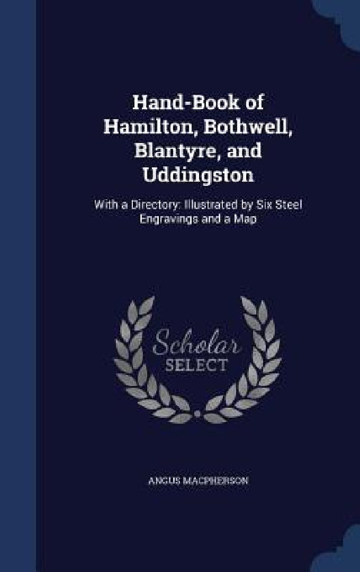 Hand-Book of Hamilton, Bothwell, Blantyre, and Uddingston: With a Directory: Illustrated by Six Steel Engravings and a Map by Angus MacPherson