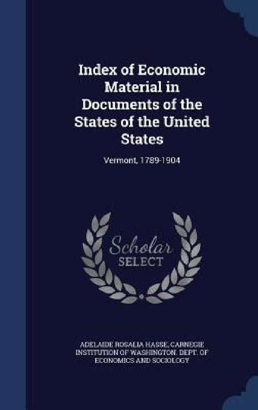 Index of Economic Material in Documents of the States of the United States: Vermont, 1789-1904 by Adelaide Rosalia Hasse, Carnegie Institution of Washington Dept