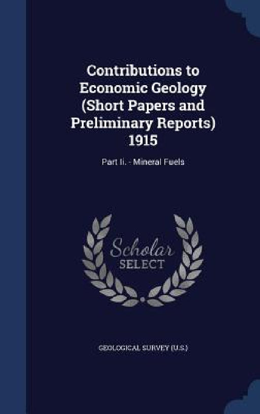 Contributions to Economic Geology (Short Papers and Preliminary Reports) 1915: Part Ii. - Mineral Fuels by Geological Survey (U S. ).