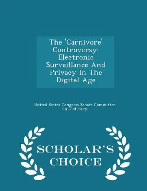 The 'carnivore' Controversy: Electronic Surveillance and Privacy in the Digital Age - Scholar's Choice Edition by United States Congress Senate Committee