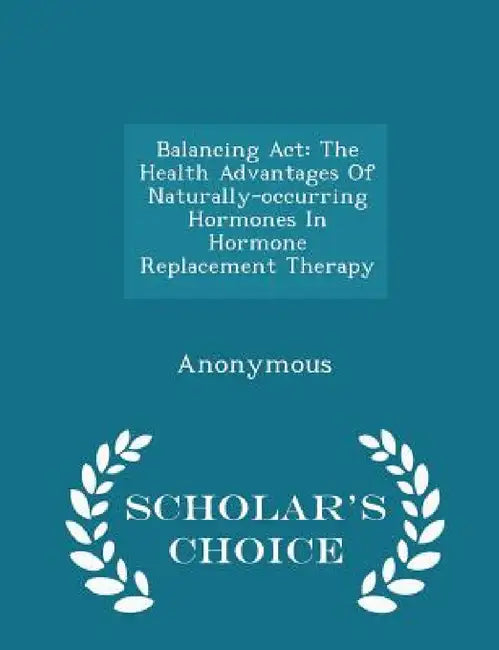 Balancing ACT: The Health Advantages of Naturally-Occurring Hormones in Hormone Replacement Therapy - Scholar's Choice Edition by United States Congress House of Represen