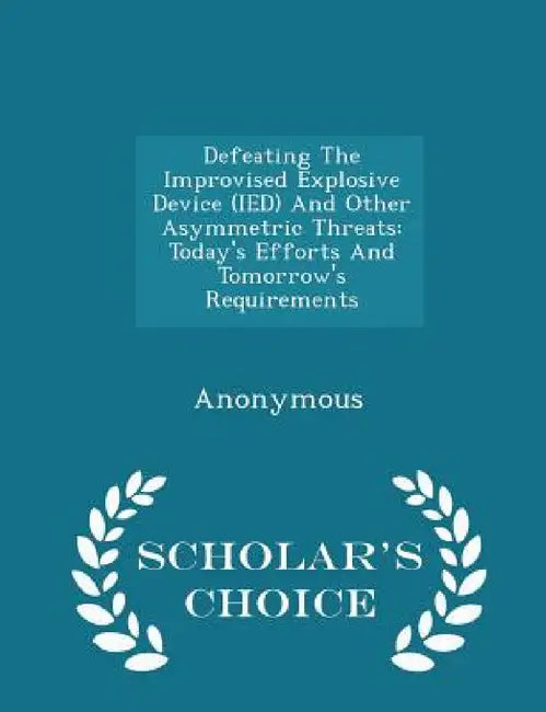 Defeating the Improvised Explosive Device (Ied) and Other Asymmetric Threats: Today's Efforts and Tomorrow's Requirements - Scholar's Choice Edition by United States Congress House of Represen