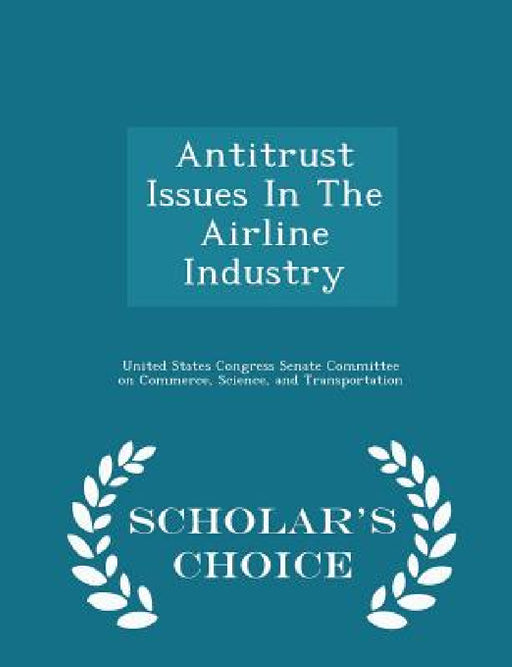 Antitrust Issues In The Airline Industry - Scholar's Choice Edition by United States Congress Senate Committee