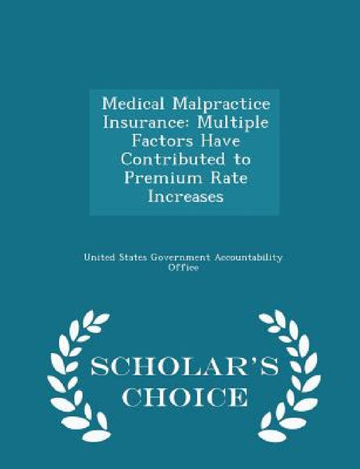 Medical Malpractice Insurance: Multiple Factors Have Contributed to Premium Rate Increases - Scholar's Choice Edition by United States Government Accountability