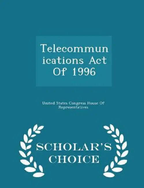 Telecommunications Act of 1996 - Scholar's Choice Edition by United States Congress House of Represen
