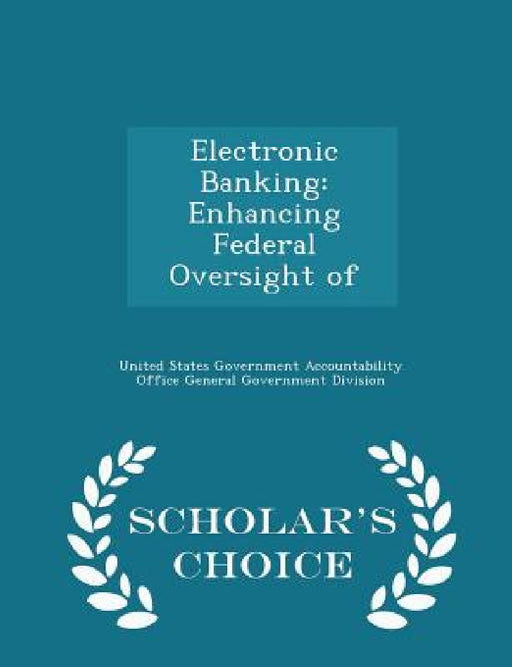 Electronic Banking: Enhancing Federal Oversight of - Scholar's Choice Edition by United States Government Accountability