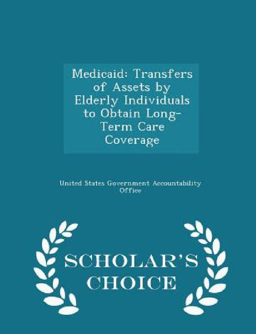 Medicaid: Transfers of Assets by Elderly Individuals to Obtain Long-Term Care Coverage - Scholar's Choice Edition by United States Government Accountability
