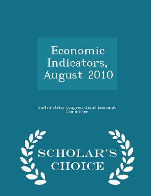 Economic Indicators, August 2010 - Scholar's Choice Edition by United States Congress Joint Economic Co