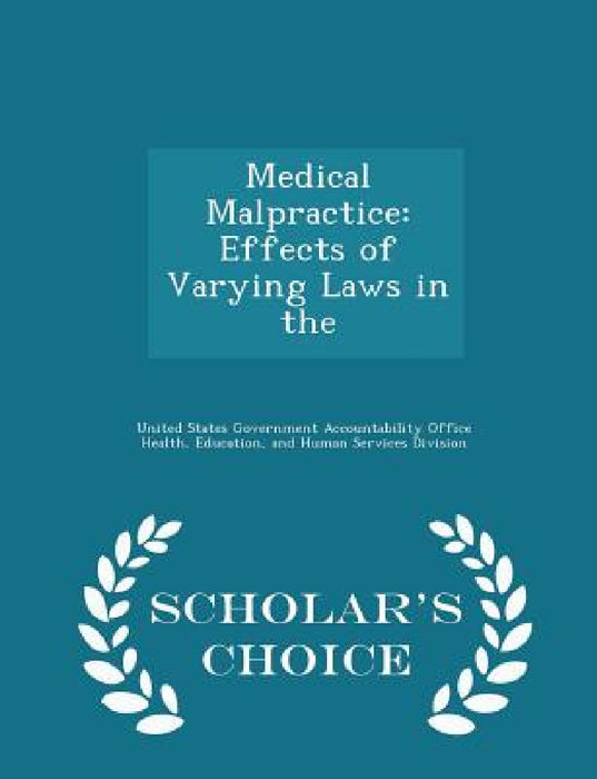 Medical Malpractice: Effects of Varying Laws in the - Scholar's Choice Edition by United States Government Accountability