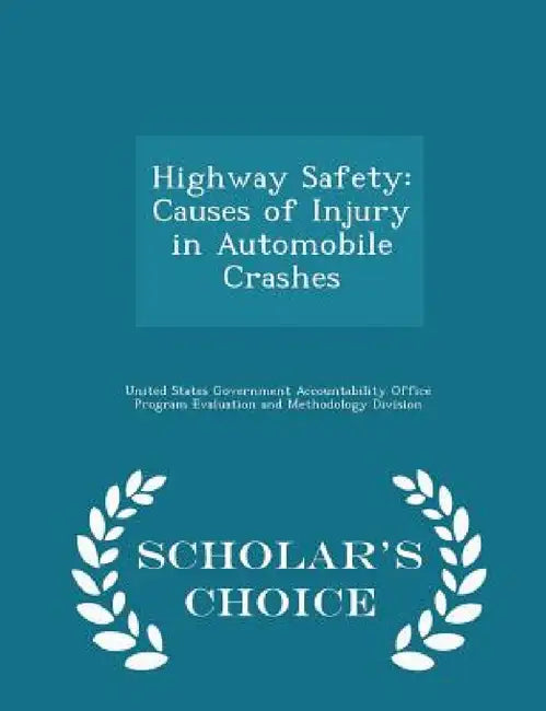 Highway Safety: Causes of Injury in Automobile Crashes - Scholar's Choice Edition by United States Government Accountability