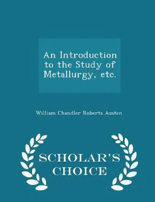 An Introduction to the Study of Metallurgy, Etc. - Scholar's Choice Edition by William Chandler Roberts Austen