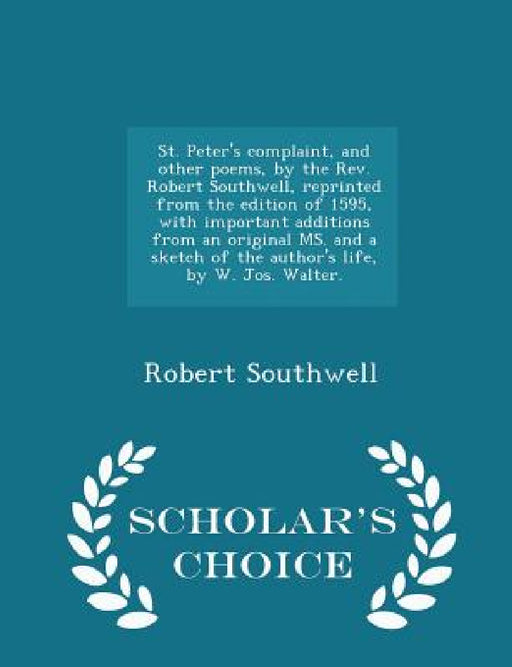 St. Peter's Complaint, and Other Poems, by the Rev. Robert Southwell, Reprinted from the Edition of 1595, with Important Additions from an Original Ms by Robert Southwell