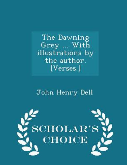 The Dawning Grey ... with Illustrations by the Author. [verses.] - Scholar's Choice Edition by John Henry Dell