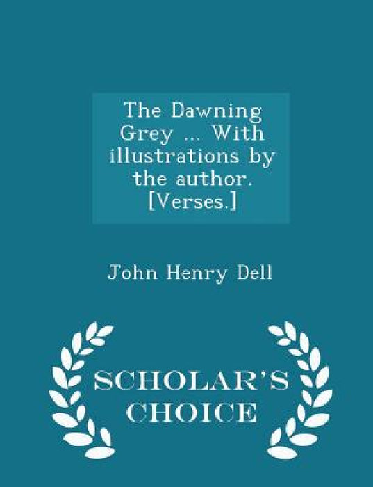 The Dawning Grey ... with Illustrations by the Author. [verses.] - Scholar's Choice Edition by John Henry Dell