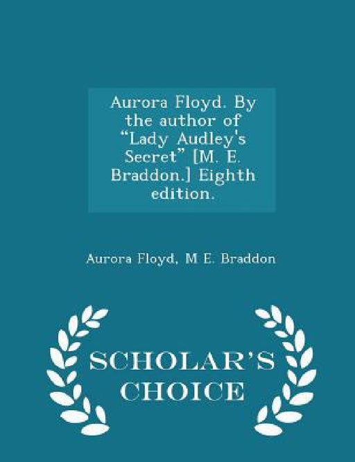 Aurora Floyd. By the author of "Lady Audley's Secret" [M. E. Braddon.] Eighth edition. - Scholar's Choice Edition by Aurora Floyd, M. E. Braddon