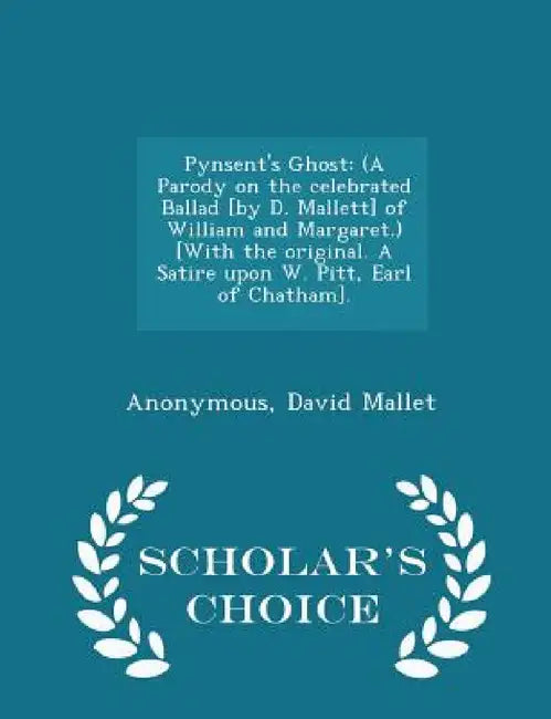 Pynsent's Ghost: (a Parody on the Celebrated Ballad [by D. Mallett] of William and Margaret.) [with the Original. a Satire Upon W. Pitt, Earl of Chath by Anonymous, David Mallet
