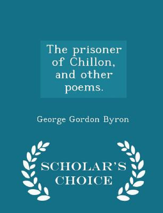 The Prisoner of Chillon, and Other Poems. - Scholar's Choice Edition by George Gordon Byron