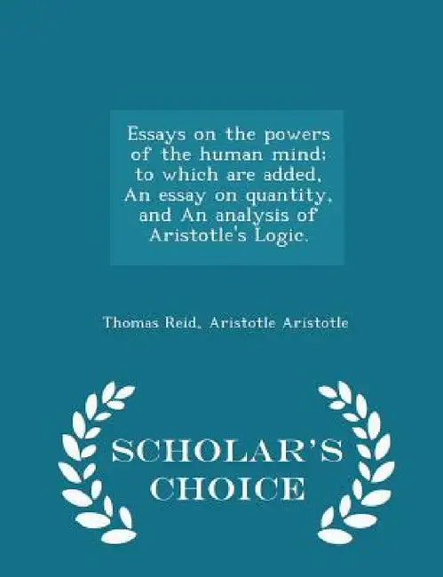 Essays on the powers of the human mind; to which are added, An essay on quantity, and An analysis of Aristotle's Logic. - Scholar's Choice Edition by Thomas Reid, Aristotle Aristotle
