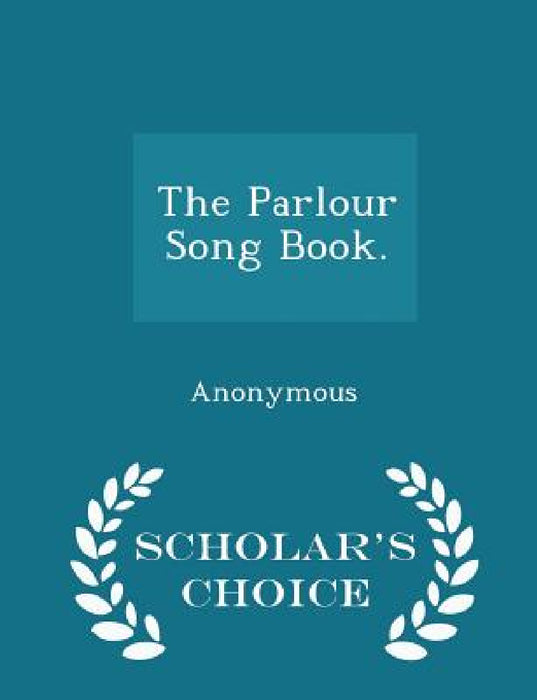 The Parlour Song Book. - Scholar's Choice Edition by Anonymous