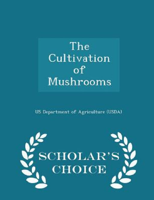 The Cultivation of Mushrooms - Scholar's Choice Edition by Us Department of Agriculture (Usda)