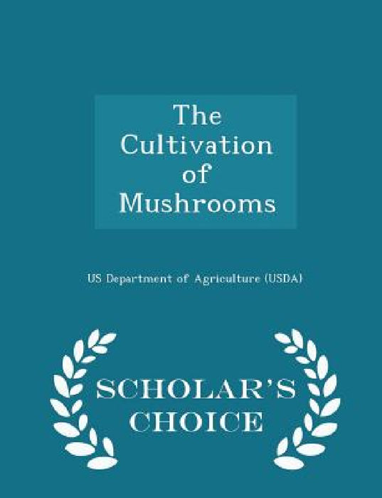 The Cultivation of Mushrooms - Scholar's Choice Edition by Us Department of Agriculture (Usda)