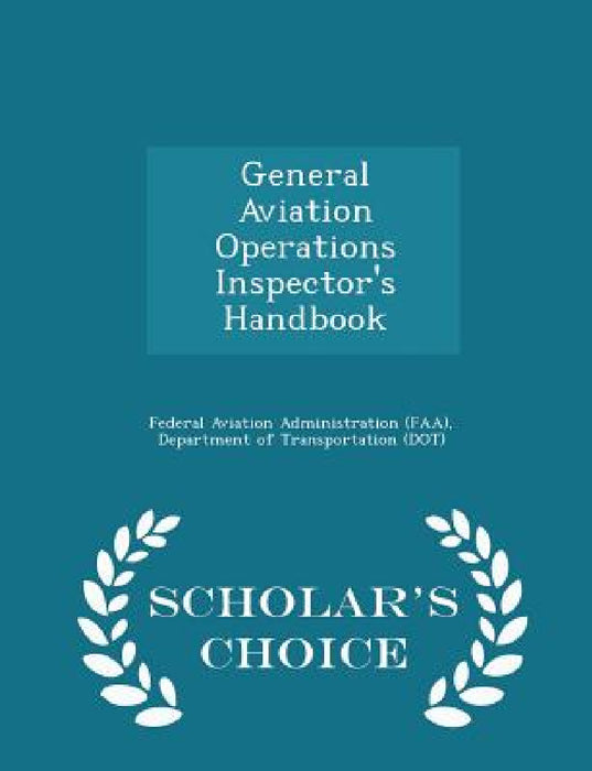 General Aviation Operations Inspector's Handbook - Scholar's Choice Edition by D Federal Aviation Administration (Faa)