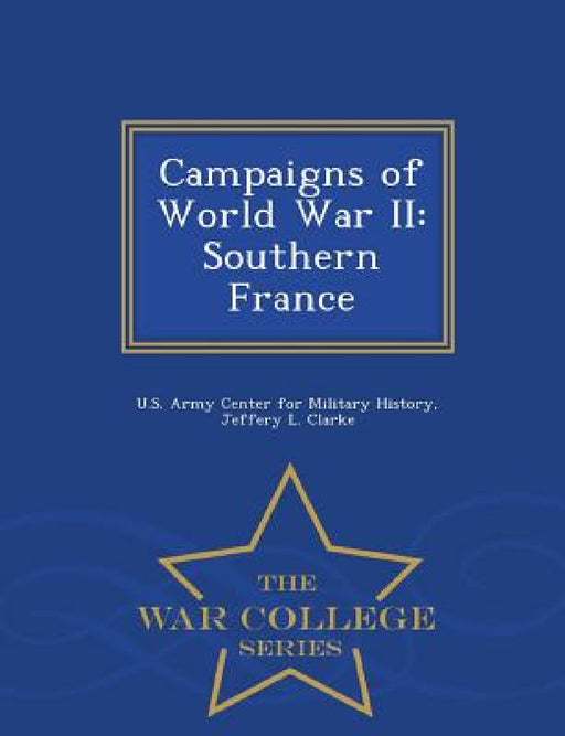 Campaigns of World War II: Southern France - War College Series by Jeffery L. Clarke, U. S. Army Center for Military History