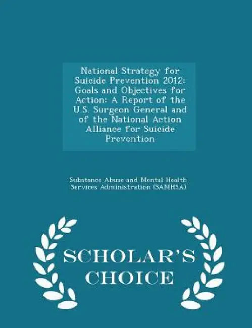 National Strategy for Suicide Prevention 2012: Goals and Objectives for Action: A Report of the U.S. Surgeon General and of the National Action Allian by Substance Abuse and Mental Health Servic