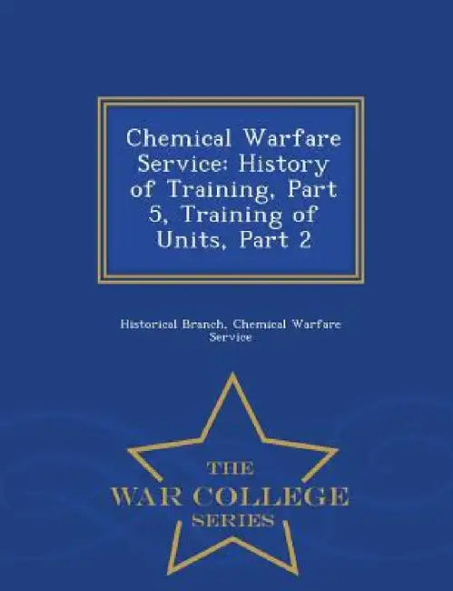 Chemical Warfare Service: History of Training, Part 5, Training of Units, Part 2 - War College Series by Chemical Warfare Serv Historical Branch