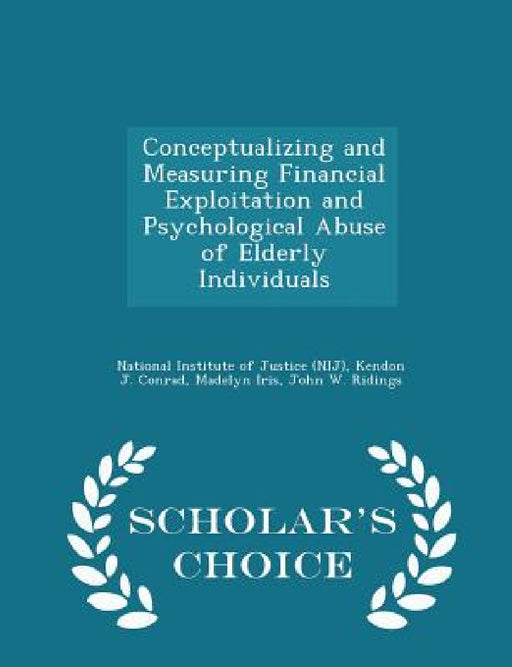 Conceptualizing and Measuring Financial Exploitation and Psychological Abuse of Elderly Individuals - Scholar's Choice Edition by National Institute of Justice (Nij), Kendon J. Conrad, Madelyn Iris