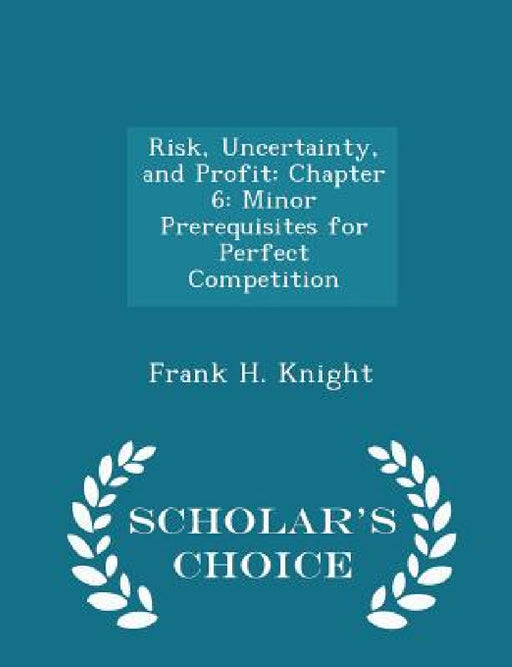 Risk, Uncertainty, and Profit: Chapter 6: Minor Prerequisites for Perfect Competition - Scholar's Choice Edition by Frank H. Knight