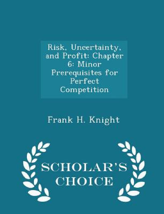 Risk, Uncertainty, and Profit: Chapter 6: Minor Prerequisites for Perfect Competition - Scholar's Choice Edition by Frank H. Knight