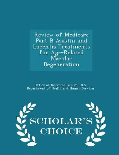 Review of Medicare Part B Avastin and Lucentis Treatments for Age-Related Macular Degeneration - Scholar's Choice Edition by Office of Inspector General U. S. Depart