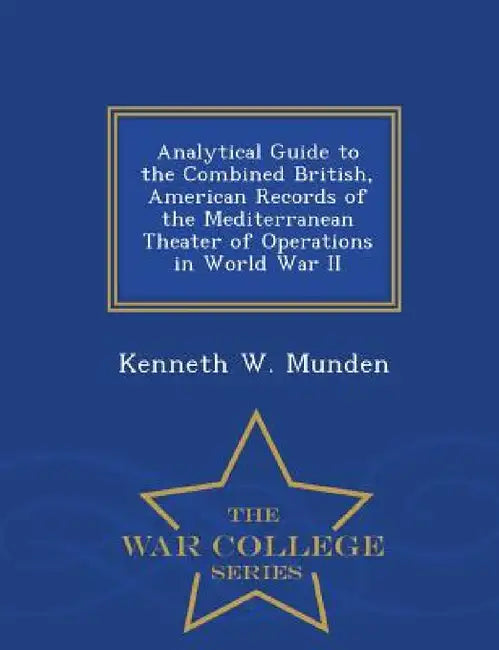 Analytical Guide to the Combined British, American Records of the Mediterranean Theater of Operations in World War II - War College Series by Kenneth W. Munden