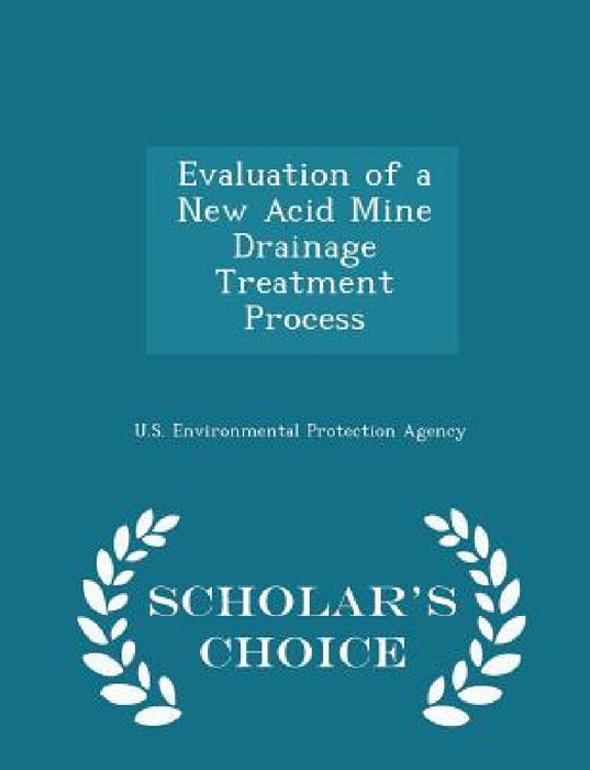 Evaluation of a New Acid Mine Drainage Treatment Process - Scholar's Choice Edition by U S Environmental Protection Agency