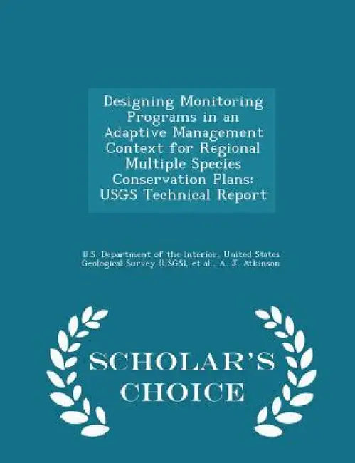 Designing Monitoring Programs in an Adaptive Management Context for Regional Multiple Species Conservation Plans: Usgs Technical Report - Scholar's Ch by United U. S. Department of the Interior, Et Al, A. J. Atkinson