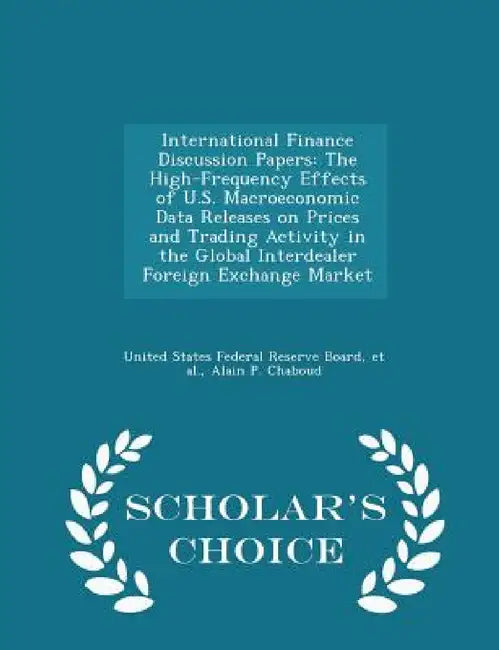 International Finance Discussion Papers: The High-Frequency Effects of U.S. Macroeconomic Data Releases on Prices and Trading Activity in the Global I by United States Federal Reserve Board, Et Al, Alain P. Chaboud