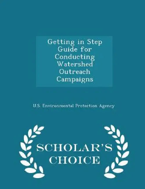 Getting in Step Guide for Conducting Watershed Outreach Campaigns - Scholar's Choice Edition by U S Environmental Protection Agency