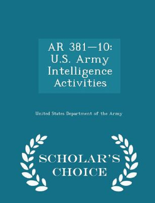 AR 381-10: U.S. Army Intelligence Activities - Scholar's Choice Edition by United States Department of the Army